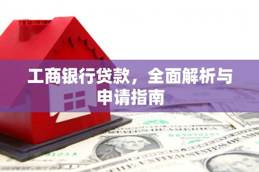 阿克塞工商银行贷款，全面解析与申请指南