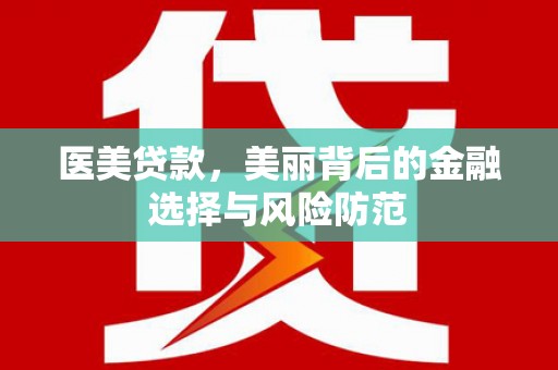 阿克塞医美贷款，美丽背后的金融选择与风险防范