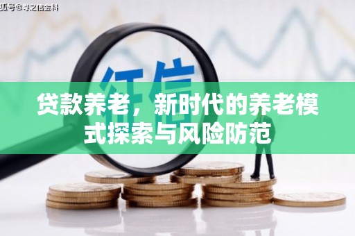 阿克塞贷款养老，新时代的养老模式探索与风险防范