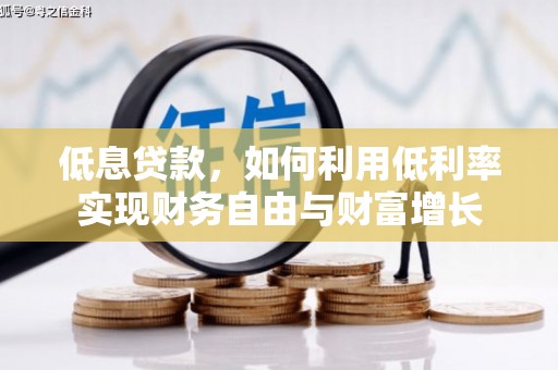 阿克塞低息贷款，如何利用低利率实现财务自由与财富增长
