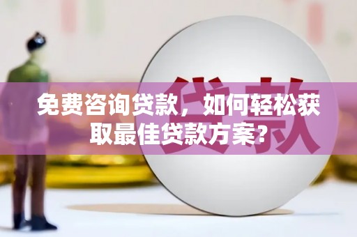 阿克塞免费咨询贷款，如何轻松获取最佳贷款方案？