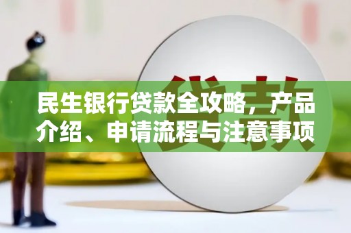 阿克塞民生银行贷款全攻略，产品介绍、申请流程与注意事项